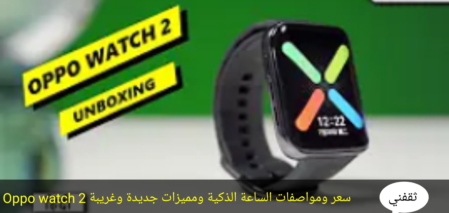 Oppo watch 2 سعر ومواصفات الساعة الذكية ومميزات جديدة وغريبة