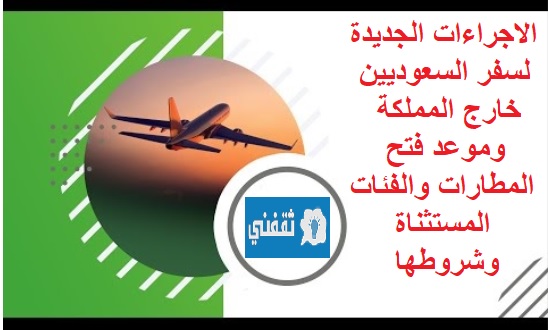 الاجراءات الجديدة لسفر السعوديين خارج المملكة وموعد فتح المطارات والفئات المستثناة وشروطها