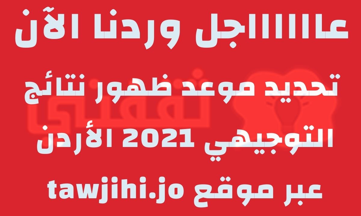 موعد ظهور نتائج التوجيهي 2021 الأردن tawjihi.jo وخطوات الاستعلام عن النتائج