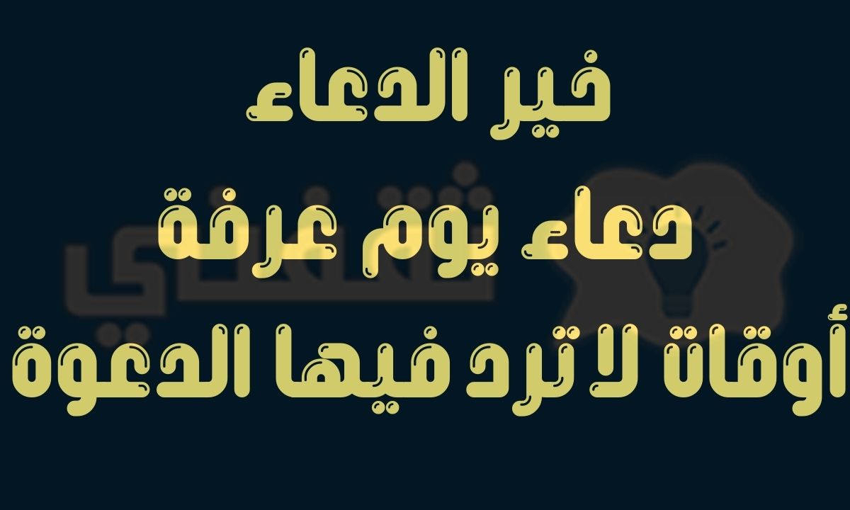 دعاء يوم عرفة مستجاب... الأدعية المستجابة يوم عرفة وأفضل أدعية يوم عرفة للميت