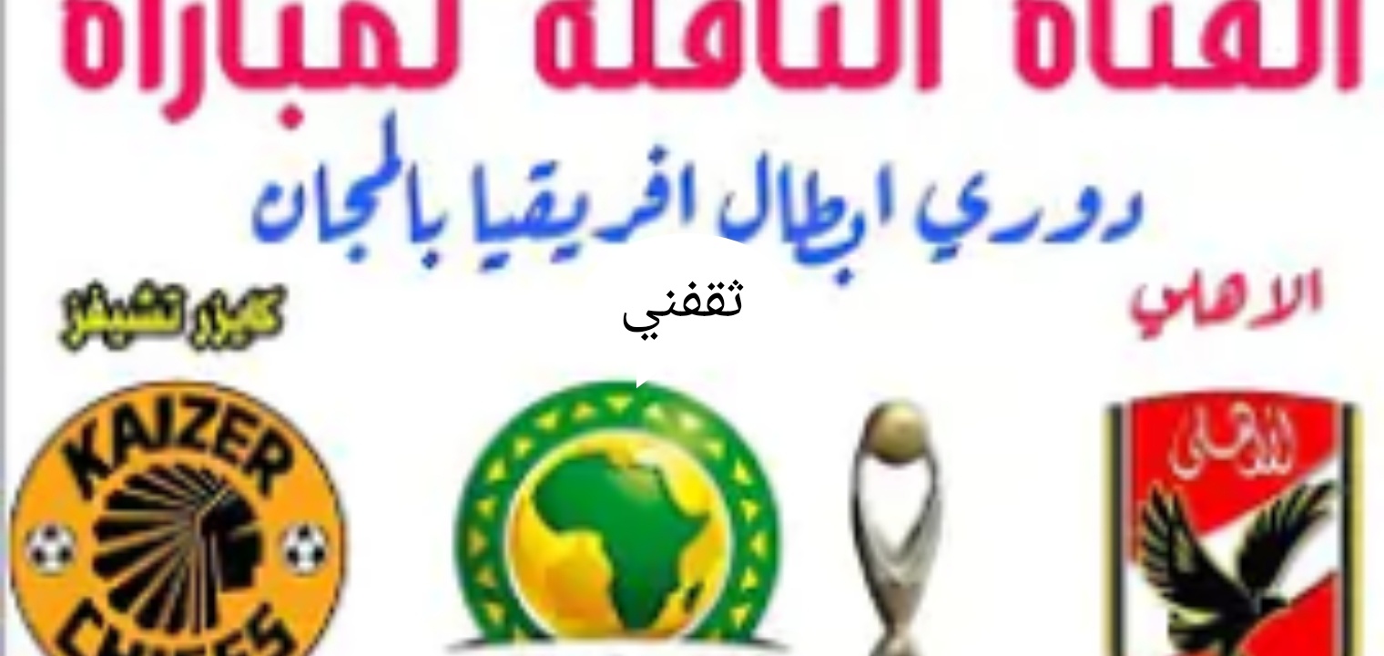 قنوات مجانية تنقل مباراة الأهلي وكايزر تشيفز في نهائي افريقيا