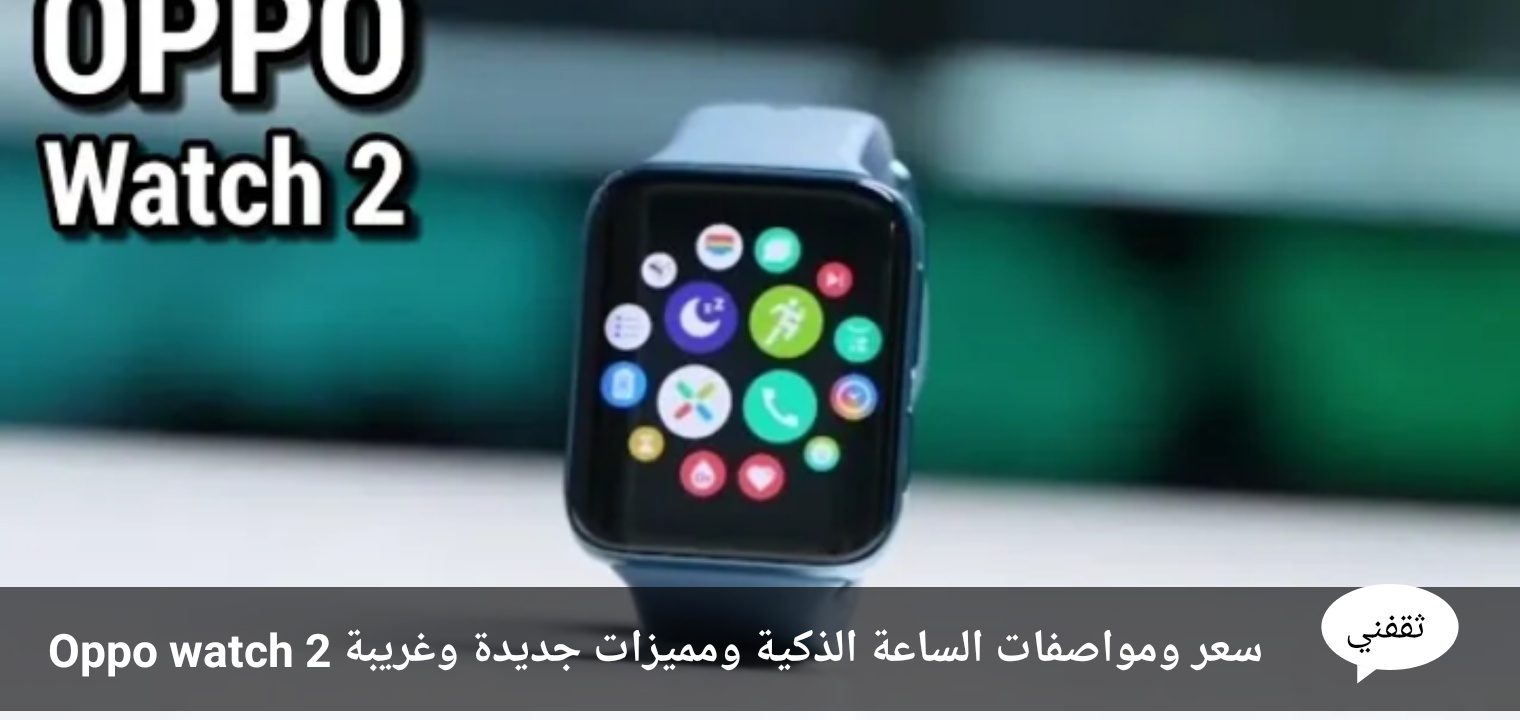 Oppo watch 2 سعر ومواصفات الساعة الذكية ومميزات جديدة وغريبة
