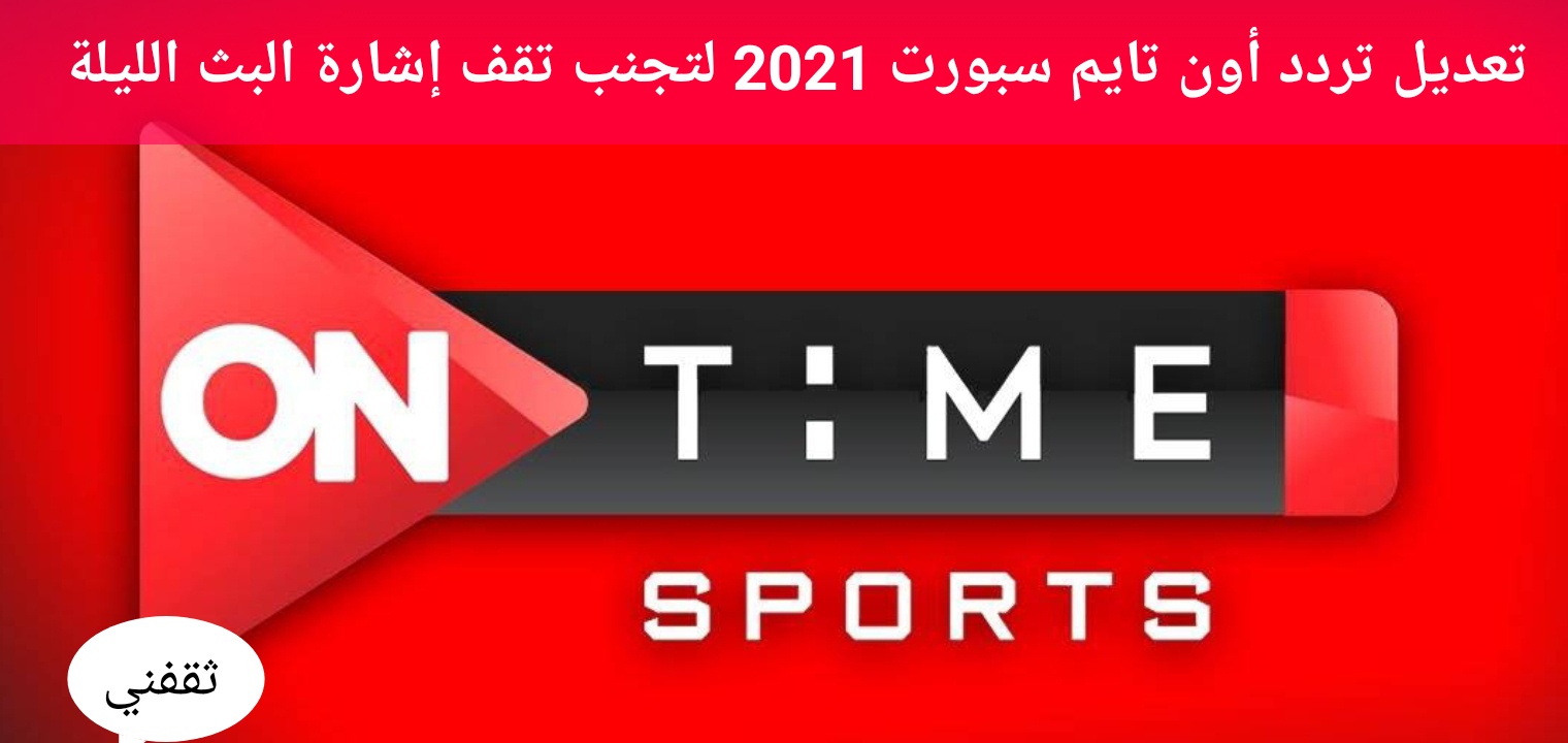 تعديل تردد أون تايم سبورت 2021 ON TIME SPORTS لتجنب تقف إشارة البث الليلة