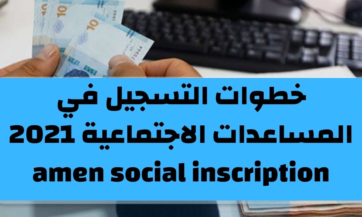 التسجيل في المساعدات الاجتماعية 2021 amen social inscription