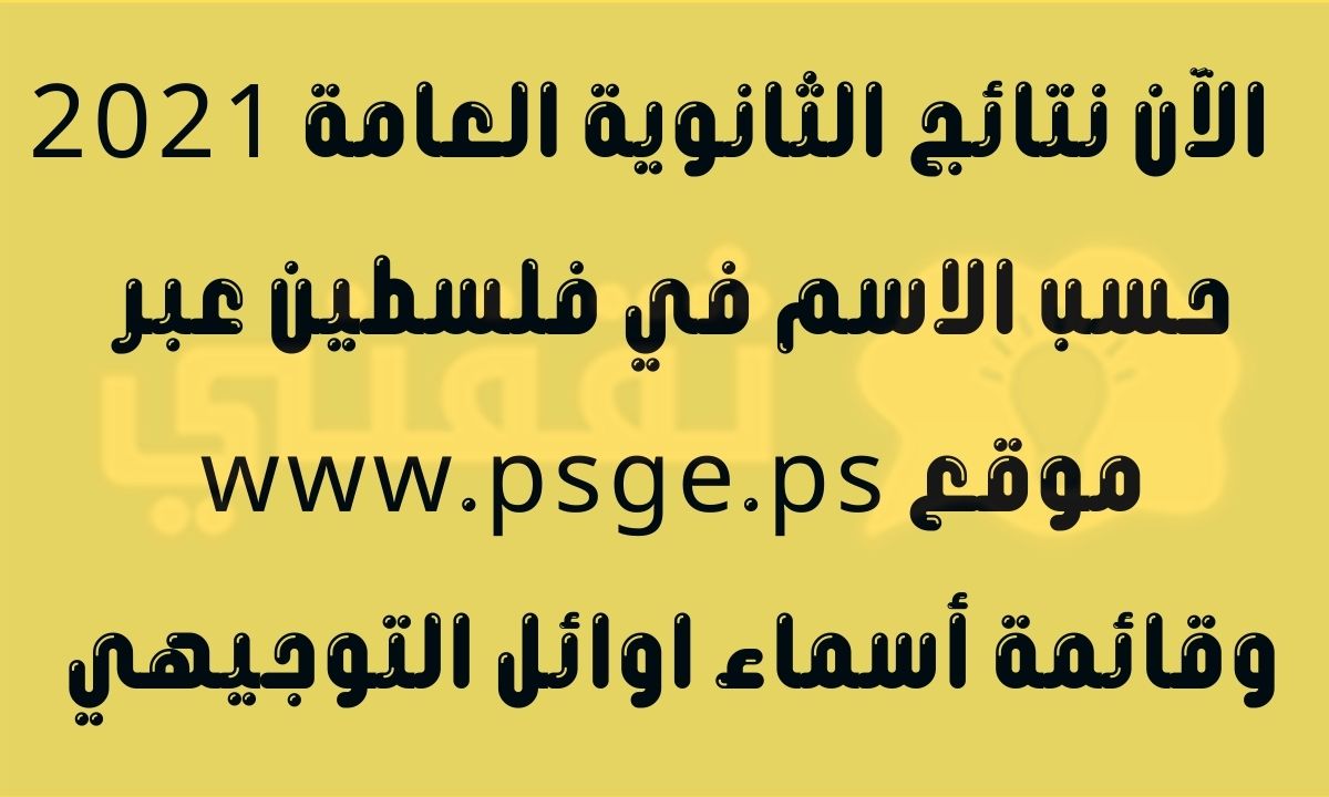نتائج الثانوية العامة 2021 حسب الاسم في فلسطين موقع فحص التوجيهي www.psge.ps