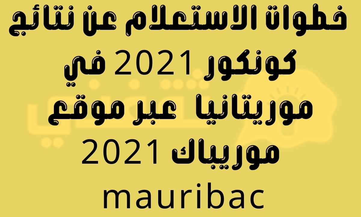 نتائج كونكور 2021 موريتانيا عبر موقع وزارة التهذيب الوطني موريباك mauribac 2021