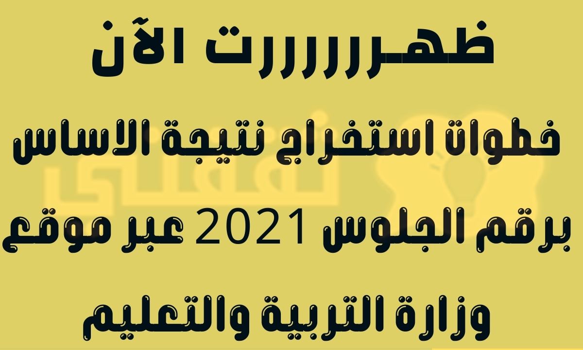 استخراج نتيجة الاساس برقم الجلوس 2021 عبر موقع وزارة التربية والتعليم