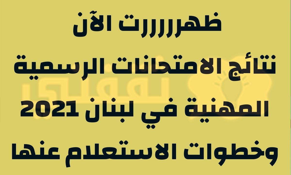 نتائج الامتحانات الرسمية المهنية في لبنان 2021 وخطوات الاستعلام عنها