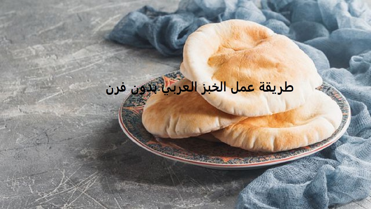 طريقة عمل الخبز العربي بدون فرن
