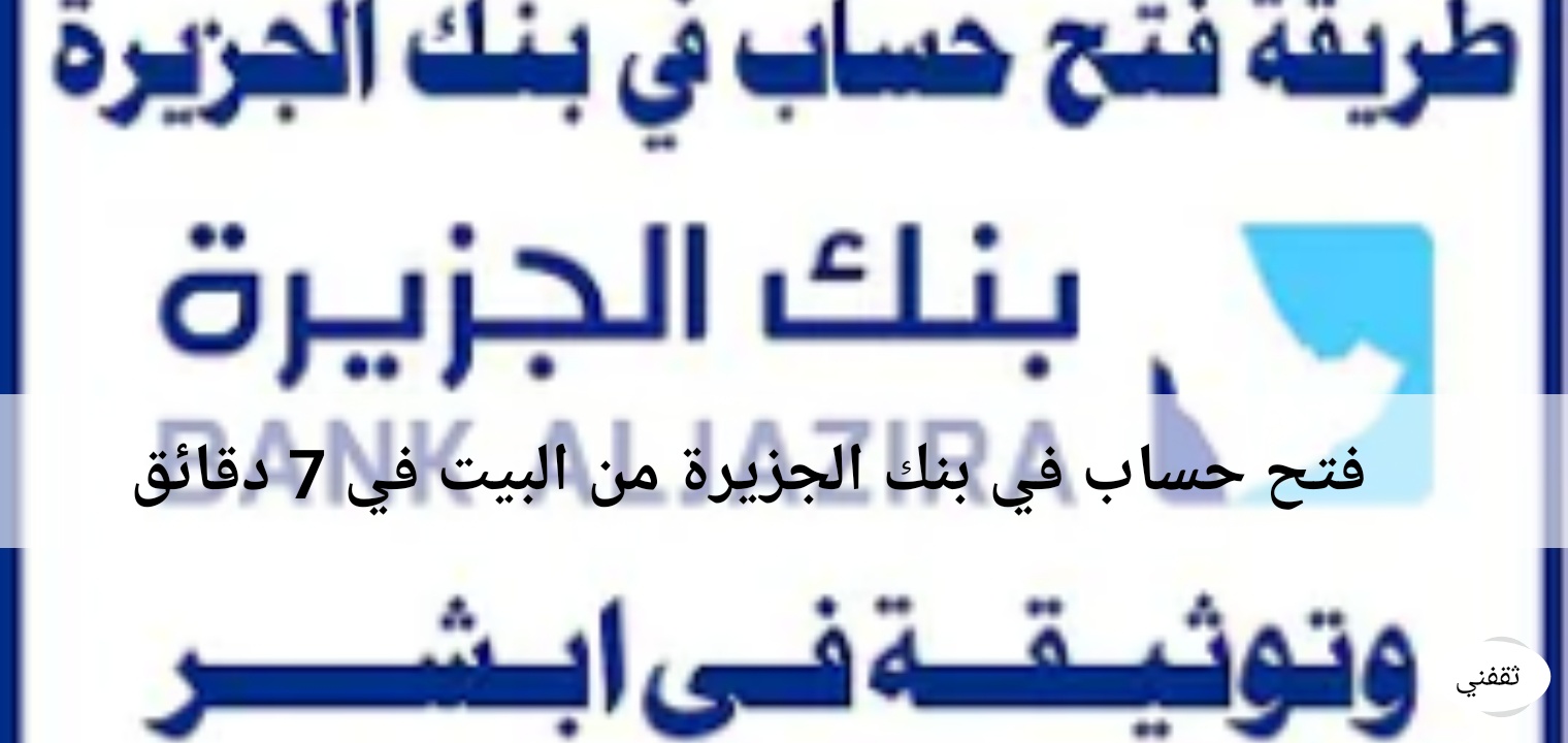 كيفية فتح حساب في بنك الجزيرة من المنزل في 7 دقائق فقط بدون شروط