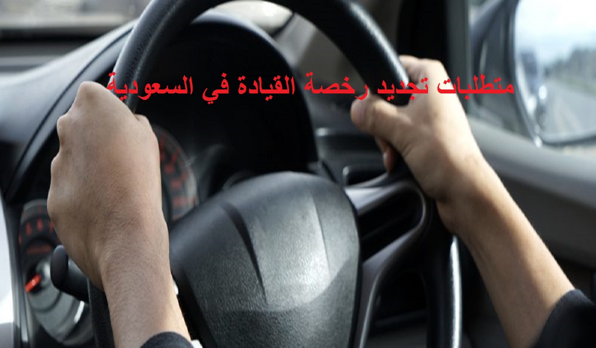 متطلبات تجديد رخصة القيادة في السعودية
