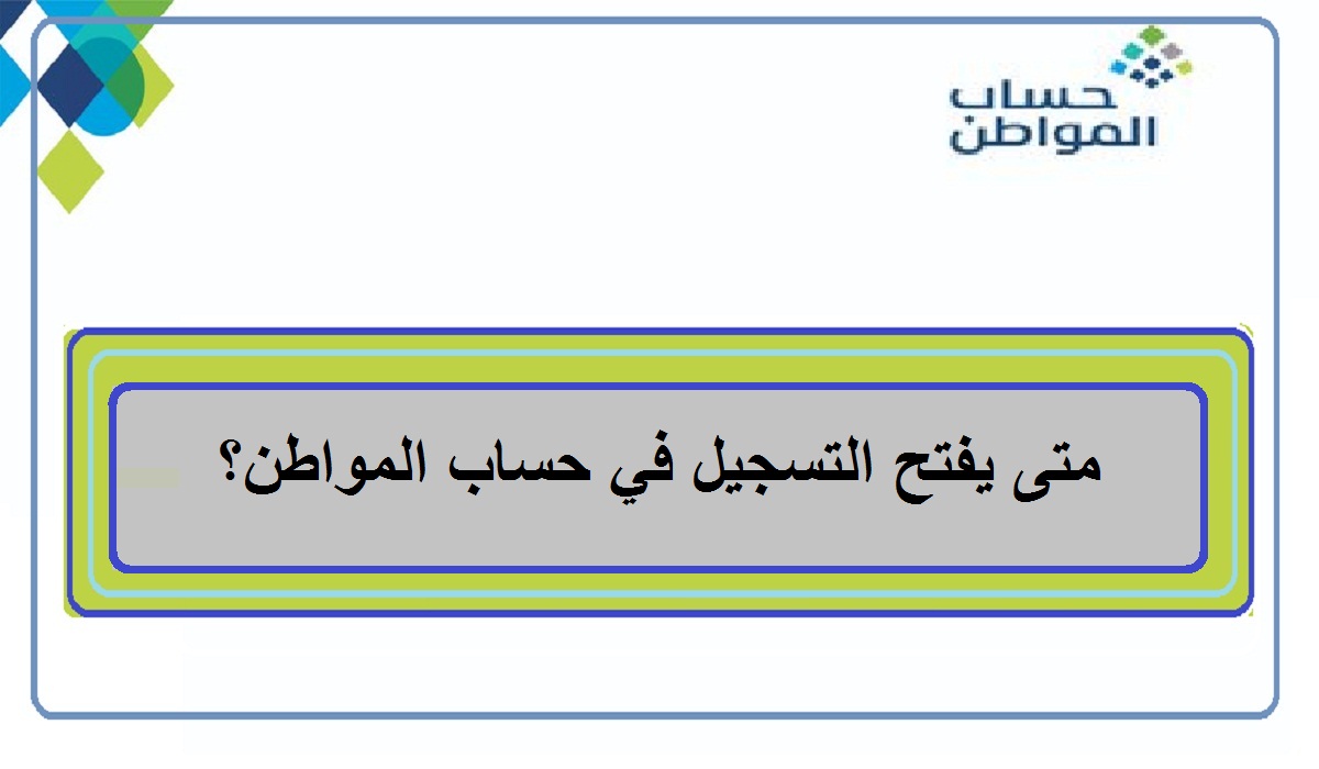 متى يفتح التسجيل في حساب المواطن