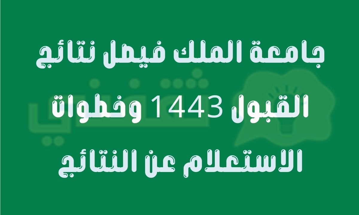 جامعة الملك فيصل نتائج القبول 1443 وخطوات الاستعلام عن النتائج عبر بوابة القبول