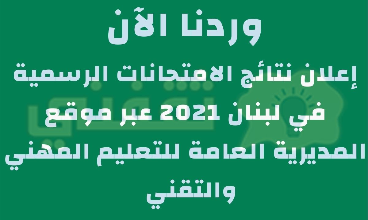 نتائج الامتحانات الرسمية لبنان "الشهادة الثانوية 2021" وزارة التربية والتعليم اللبنانية