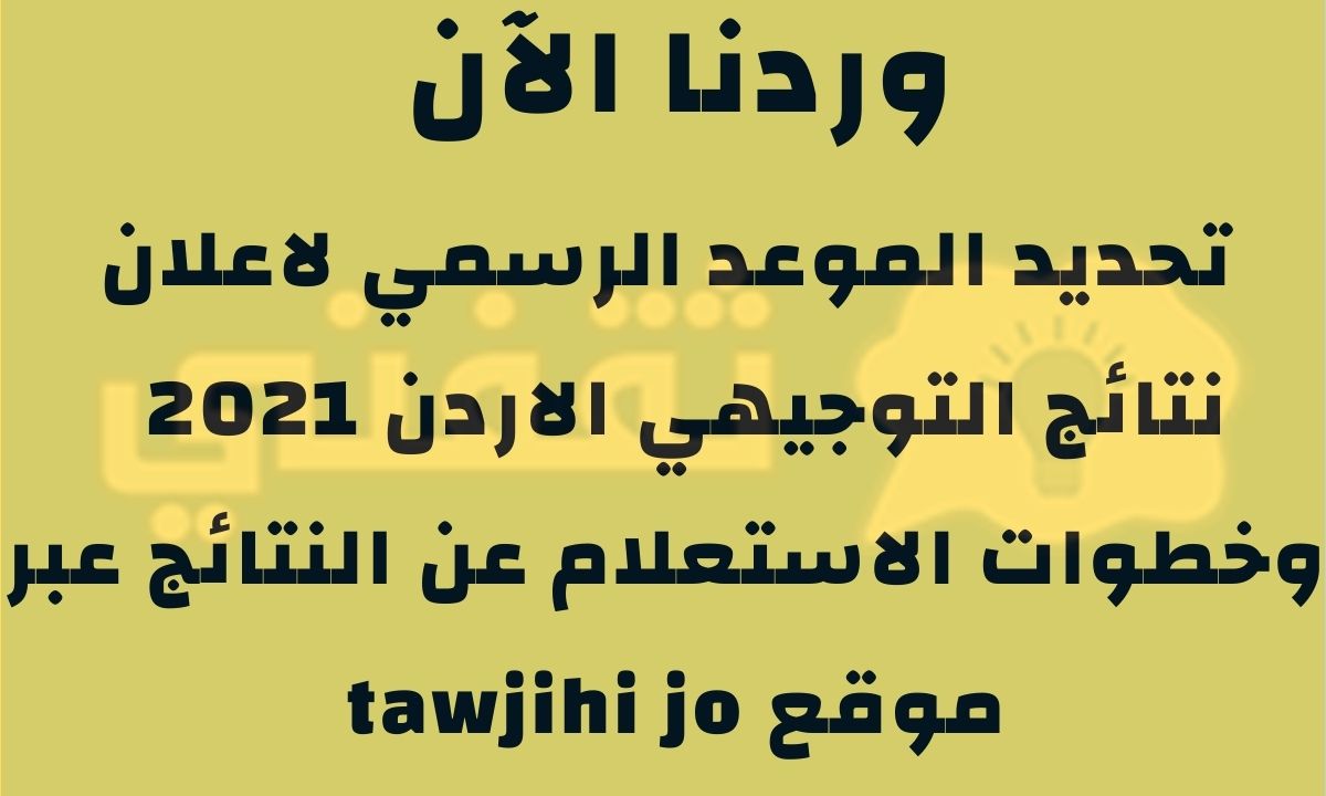 موعد نتائج التوجيهي الاردن 2021 tawjihi jo وخطوات الاستعلام عن نتائج الطلاب