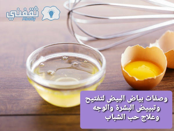 وصفات بياض البيض لتفتيح وتبييض البشرة والوجه وعلاج حب الشباب 