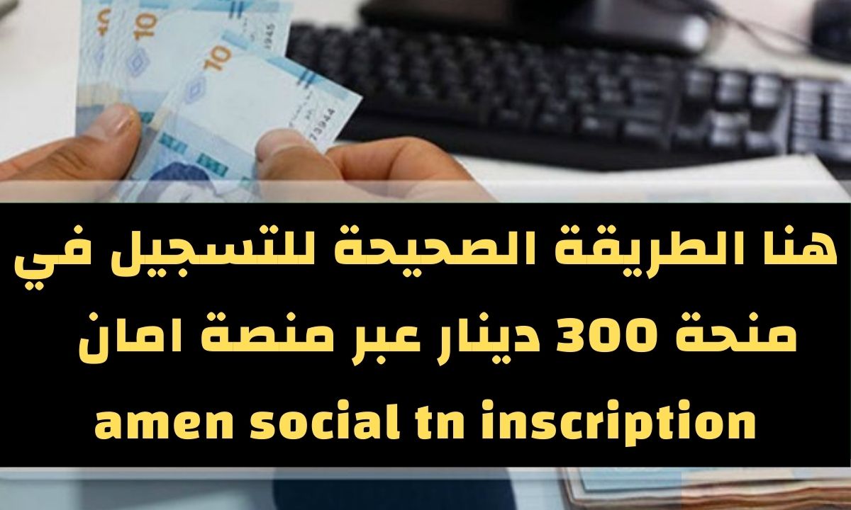 الخطوات الصيحة للتسجيل في منحة 300 دينار عبر amen social tn منصة التسجيل