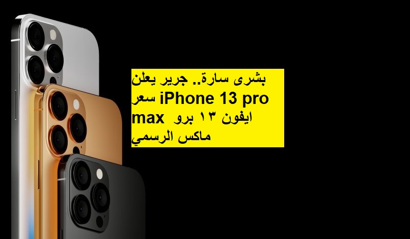 بشرى سارة.. جرير يعلن سعر iPhone 13 pro max ايفون ١٣ برو ماكس الرسمي