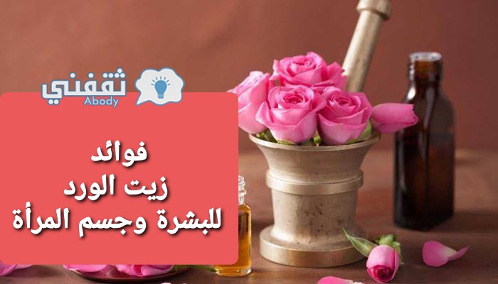 فوائد زيت الورد للبشرة وجسم المرأة ووصفات استخدامه بمكونات منزلية