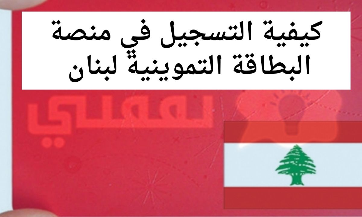 كيفية التسجيل في البطاقة التموينية لبنان عبر منصة البطاقة التمويلية 2021