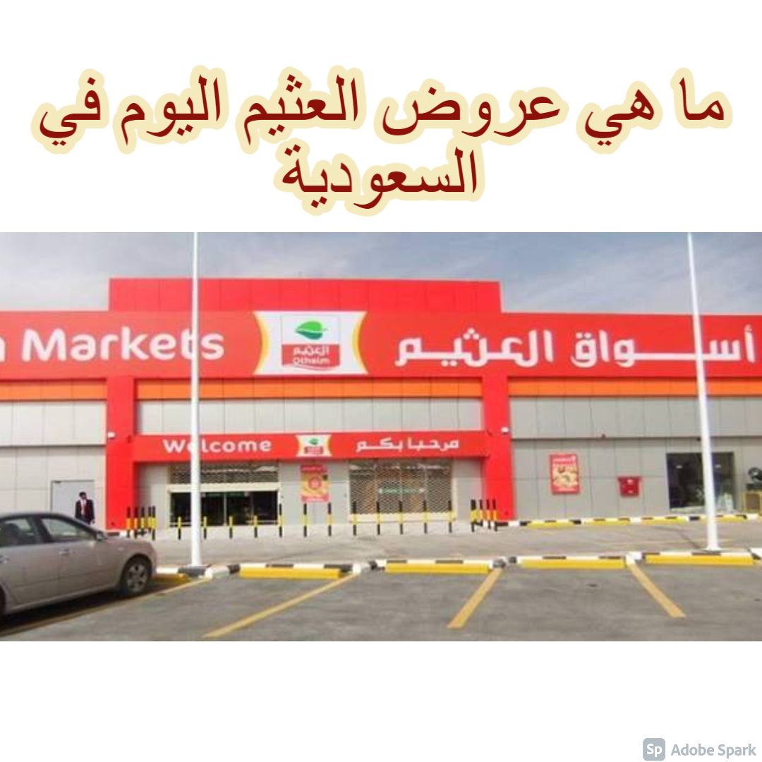 ما هي عروض العثيم اليوم في السعودية أكتوبر 2021.. اغتنم فرصة التخفيضات
