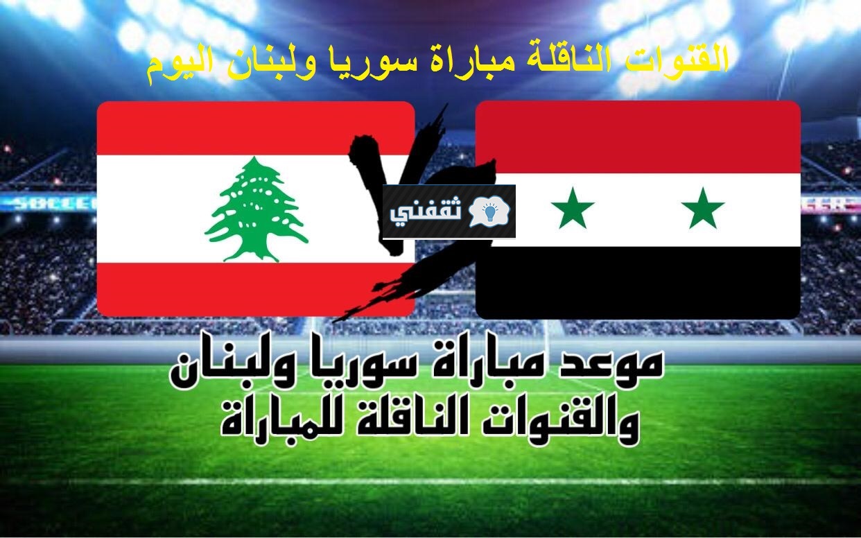 القنوات الناقلة مباراة سوريا ولبنان اليوم