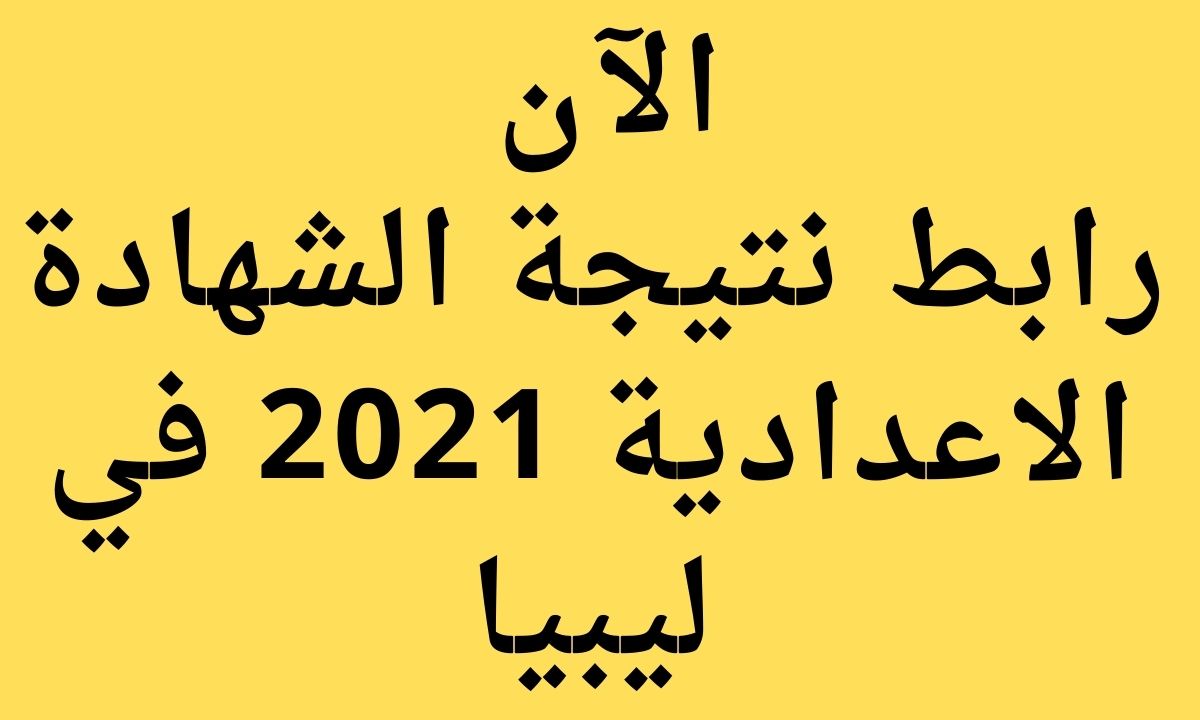 نتيجة الشهادة الاعدادية 2021 ليبيا عبر موقع منظومة الامتحانات وزارة التربية والتعليم