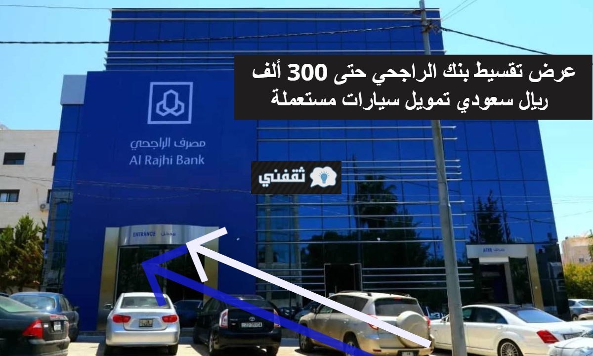 عرض تقسيط بنك الراجحي حتى 300 ألف ريال سعودي تمويل سيارات مستعملة