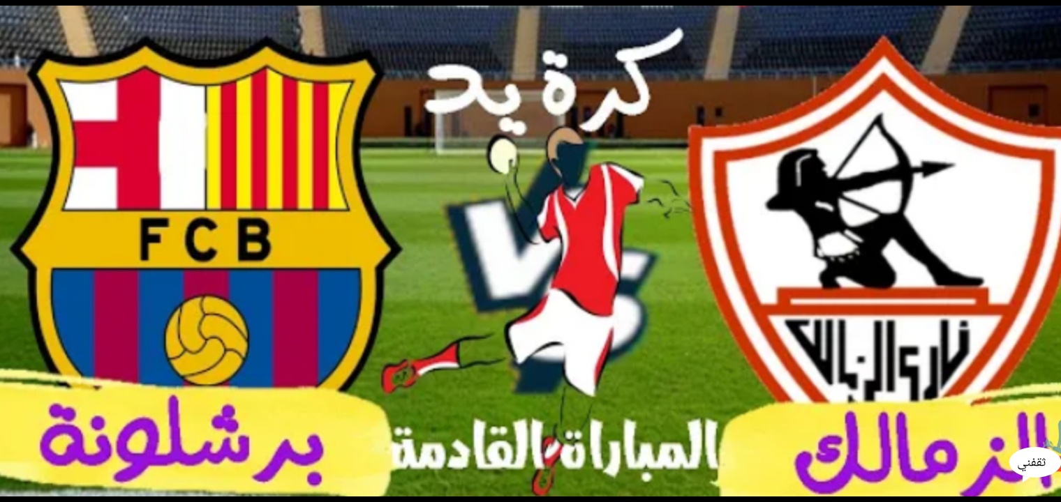 توقيت مباراة الزمالك وبرشلونة اليوم وتردد القنوات الناقلة للمباراة