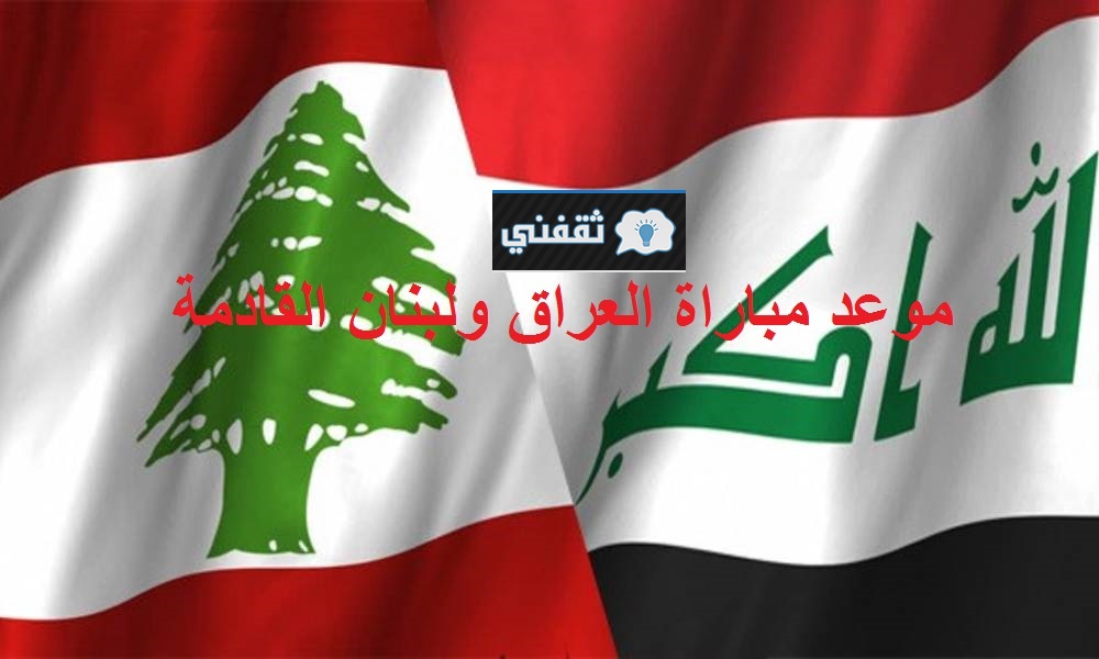 موعد مباراة العراق ولبنان القادمة