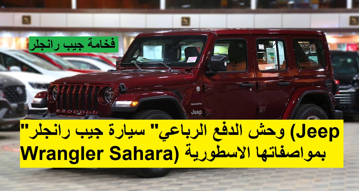 "وحش الدفع الرباعي" سيارة جيب رانجلر (Jeep Wrangler Sahara) بمواصفاتها الاسطورية 