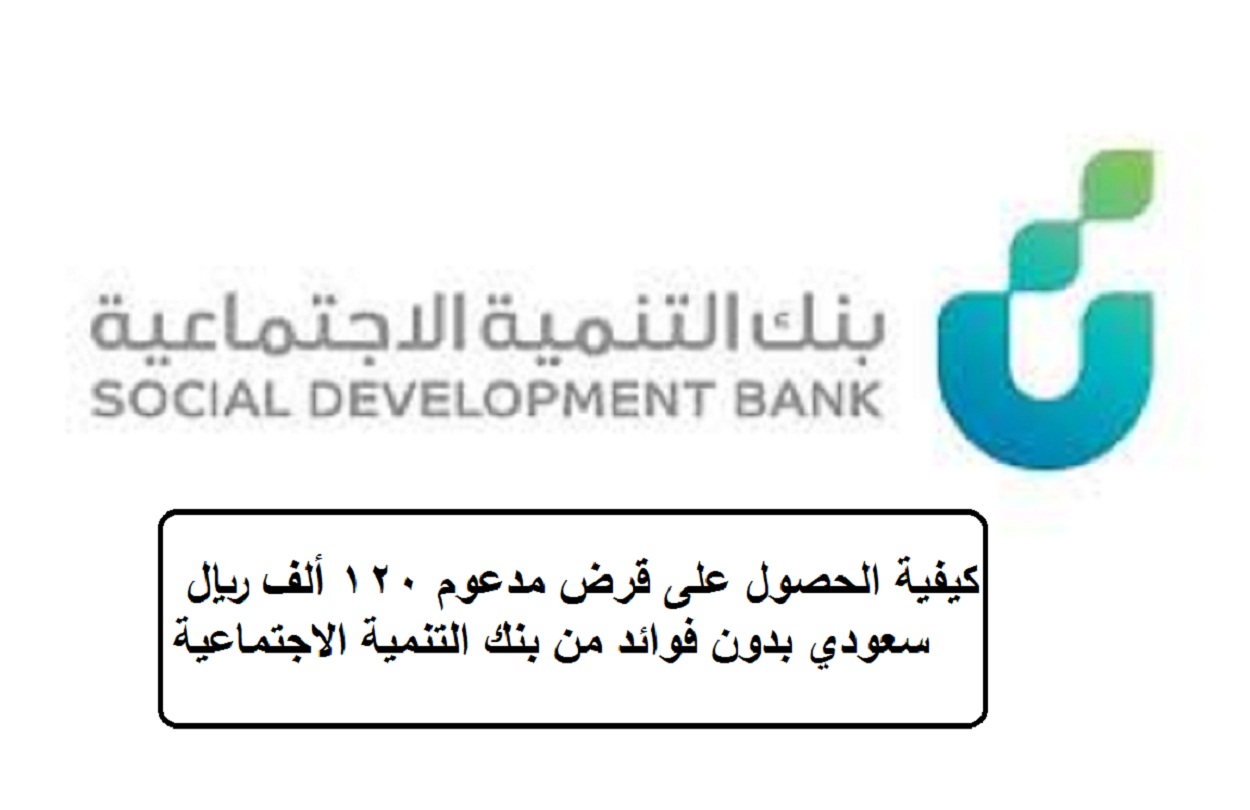 كيفية الحصول على قرض مدعوم 120 ألف ريال سعودي بدون فوائد من بنك التنمية الاجتماعية