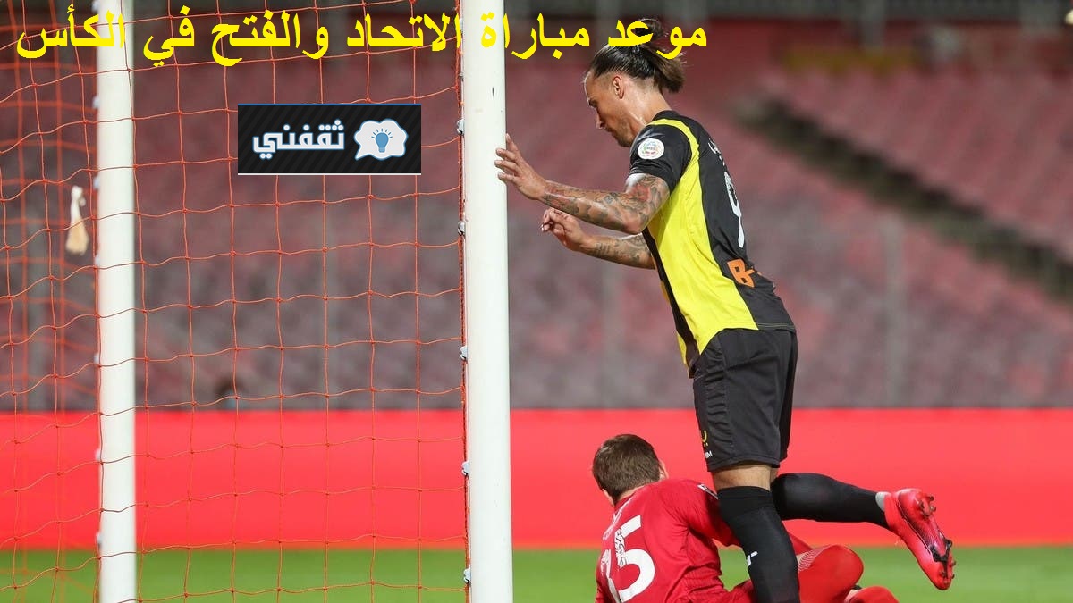 موعد مباراة الاتحاد والفتح في الكأس