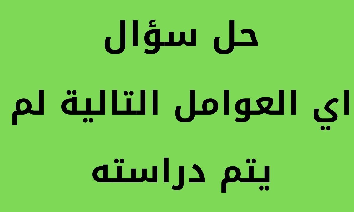 اي العوامل التالية لم يتم دراسته