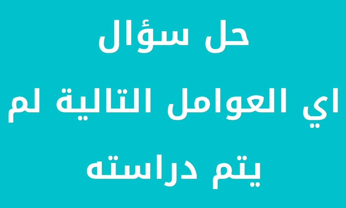 اي العوامل التالية لم يتم دراسته