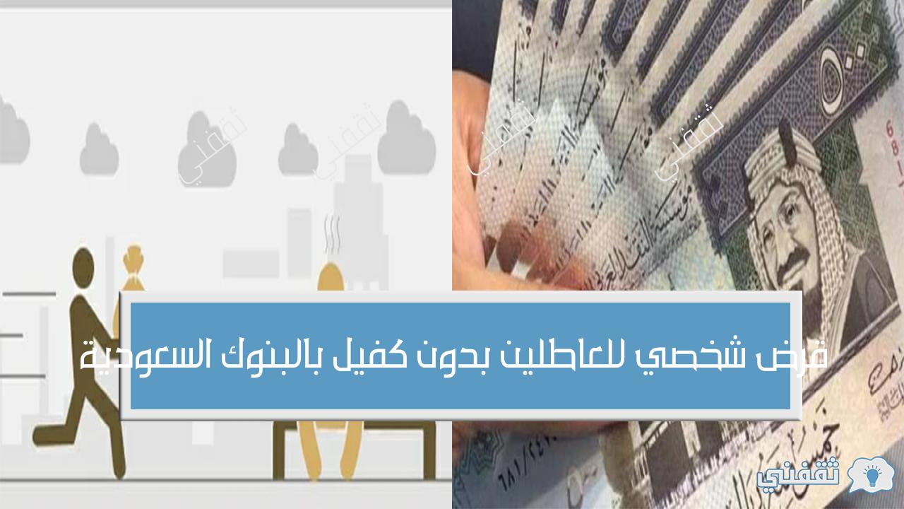 بدون فوائد.. قرض شخصي للعاطلين بدون كفيل بالبنوك السعودية