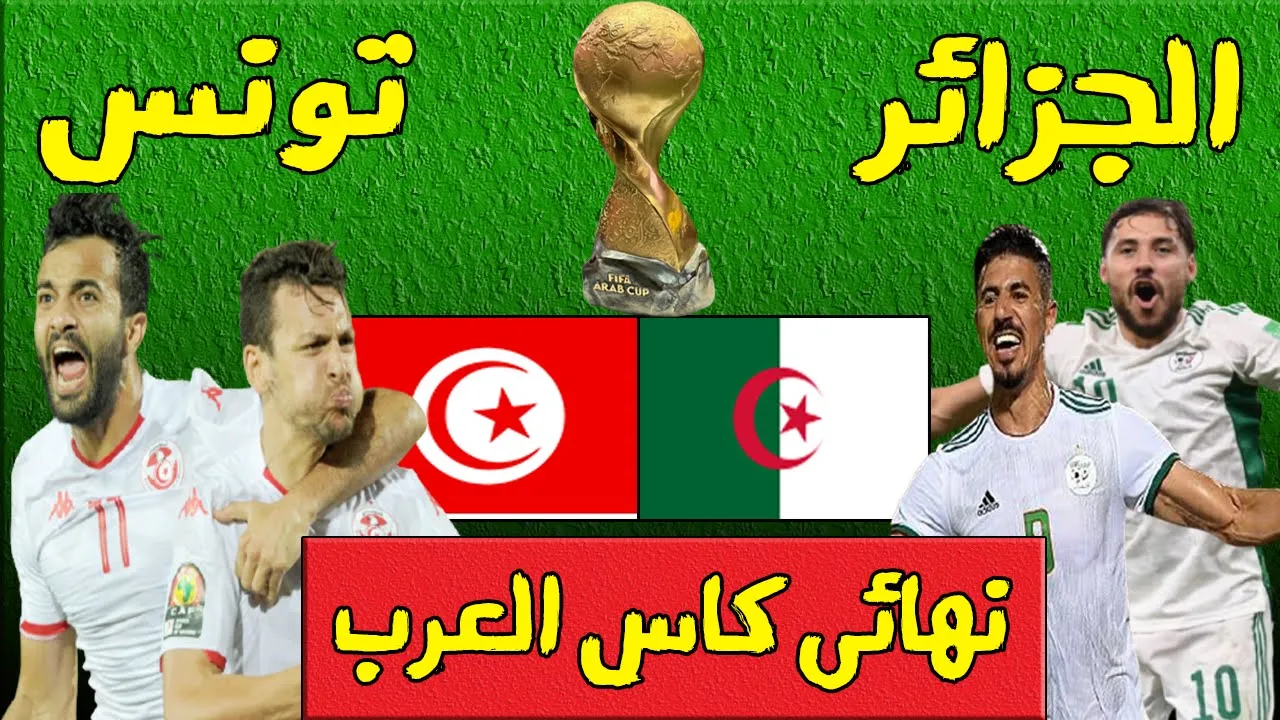 Tunisie VS Algerie.. موعد مباراة تونس والجزائر اليوم في نهائي كأس العرب 2021 و القنوات الناقلة