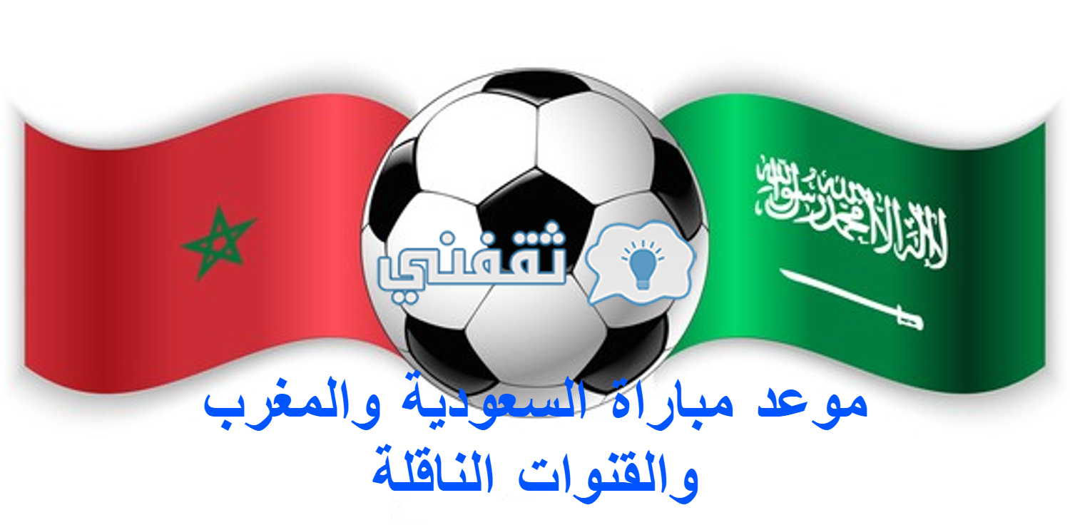 موعد مباراة السعودية والمغرب