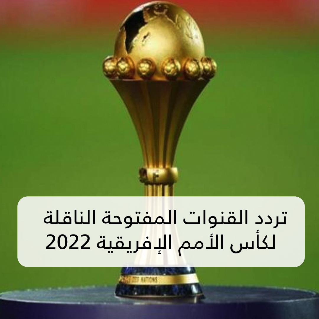 تردد القنوات المفتوحة الناقلة لكأس الأمم الإفريقية 2022