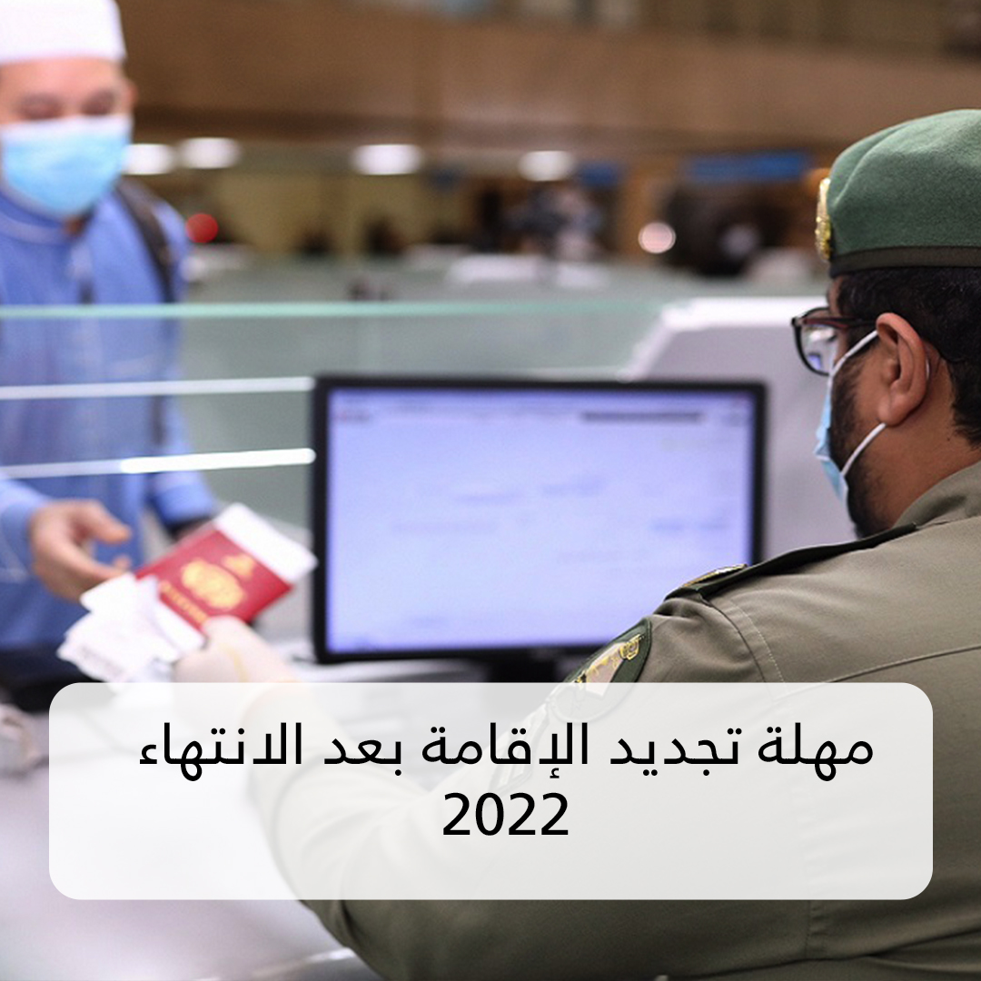 مهلة تجديد الإقامة بعد الانتهاء 2022