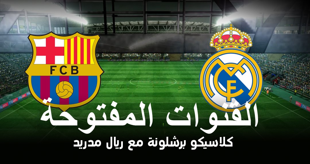 القنوات المفتوحة الناقلة لمباراة برشلونة وريال مدريد اليوم مجاناً