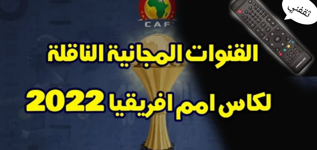 تردد القنوات الفضائية الناقلة لكأس الأمم الأفريقية 2022 مجاناً ومواعيد المباريات