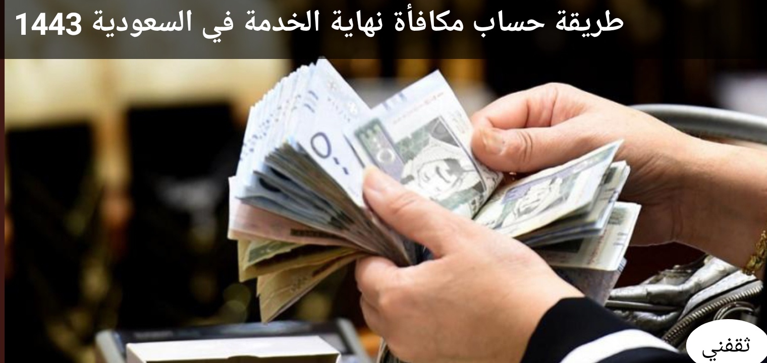 شروط حساب مكافأة نهاية الخدمة في السعودية 1443