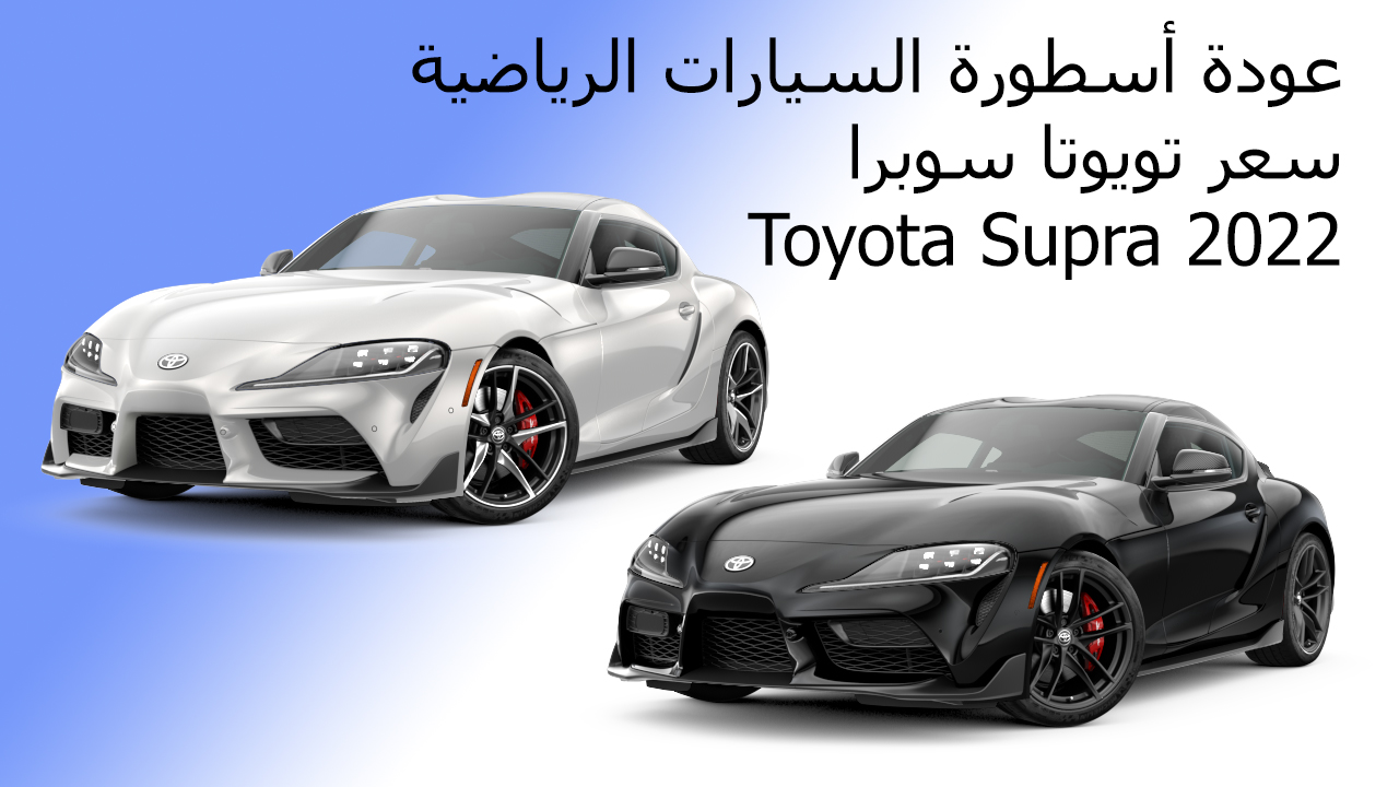 عودة أسطورة السيارات الرياضية سعر تويوتا سوبرا Toyota Supra 2022ومواصفاتها