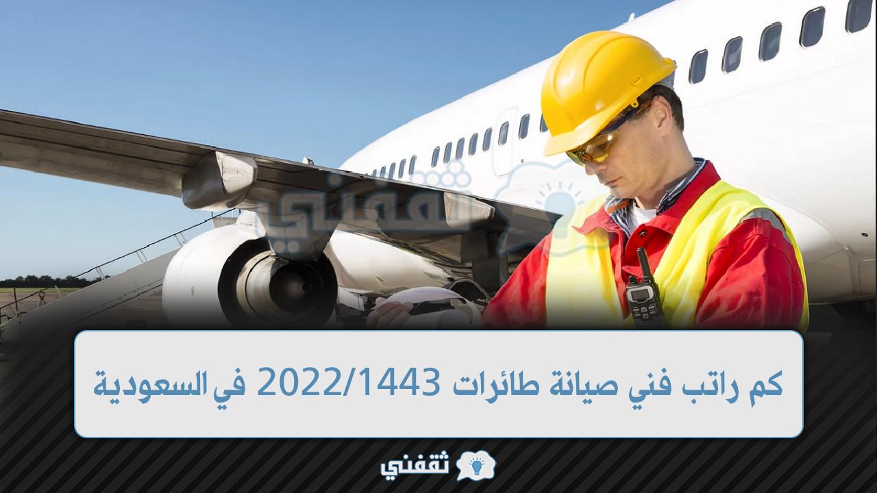 كم راتب فني صيانة طائرات 1443/2022 في السعودية