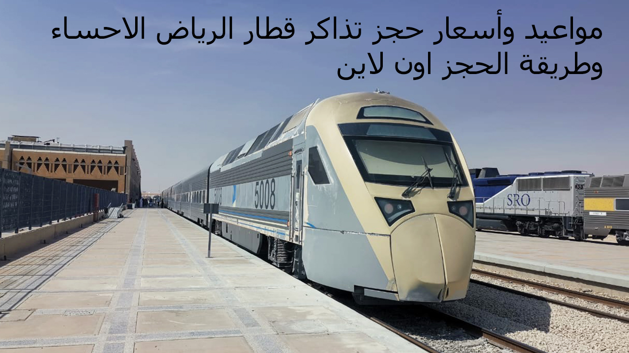 مواعيد وأسعار حجز تذاكر قطار الرياض الاحساء وطريقة الحجز اون لاين