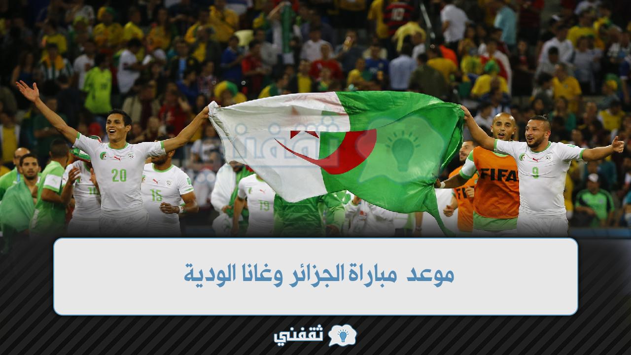 موعد مباراة الجزائر وغانا الودية