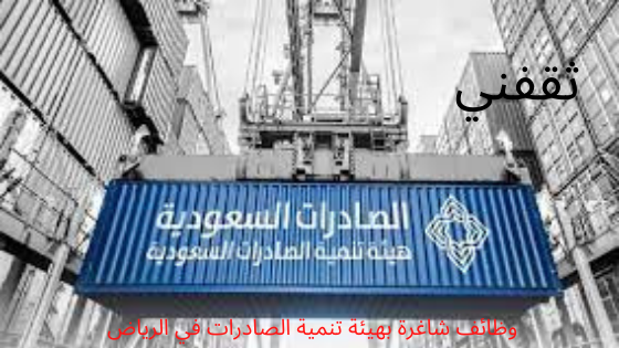 وظائف شاغرة بهيئة تنمية الصادرات في الرياض