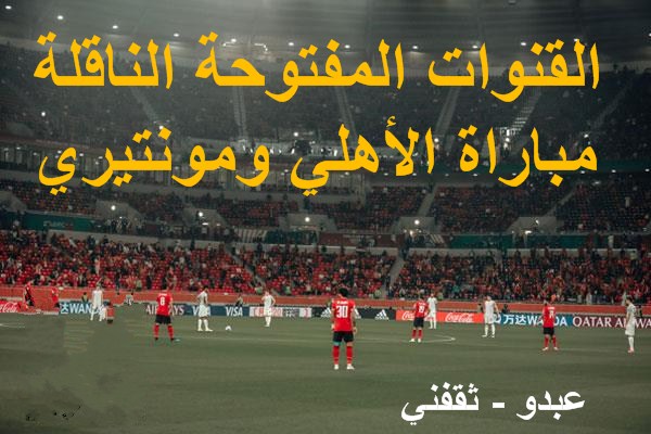 القنوات المفتوحة الناقلة لمباراة الأهلي ومونتيري اليوم في كأس العالم للاندية