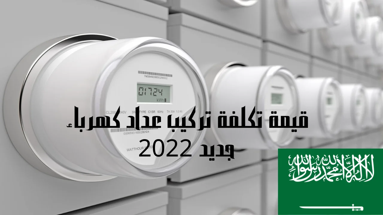 قيمة تكلفة تركيب عداد كهرباء جديد 2022